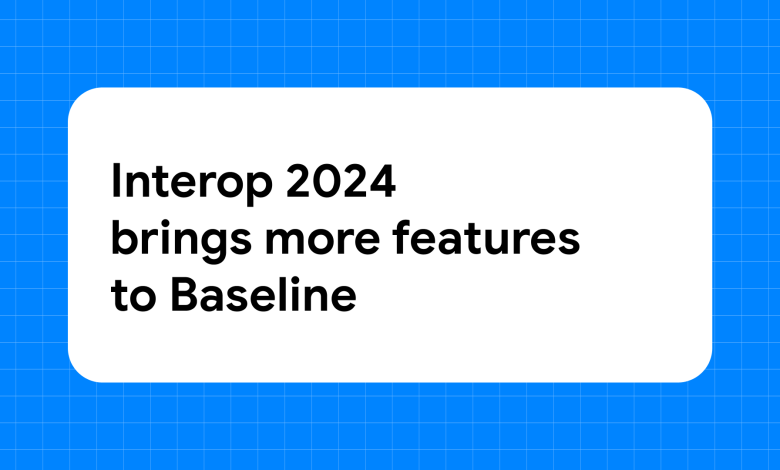 Interop 2024 يجلب المزيد من الميزات إلى الأساس | بلوق | web.dev
